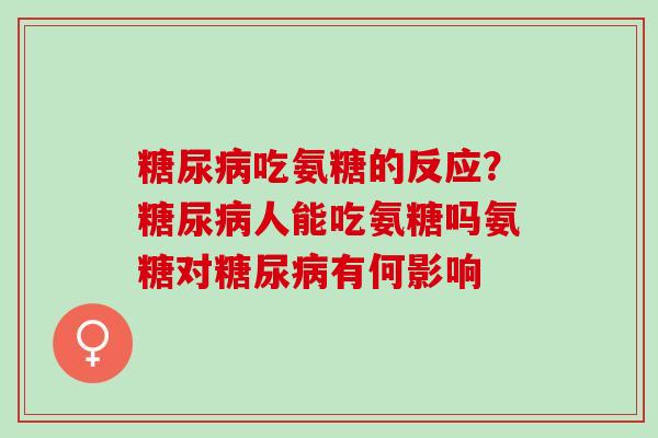 吃氨糖的反应？人能吃氨糖吗氨糖对有何影响