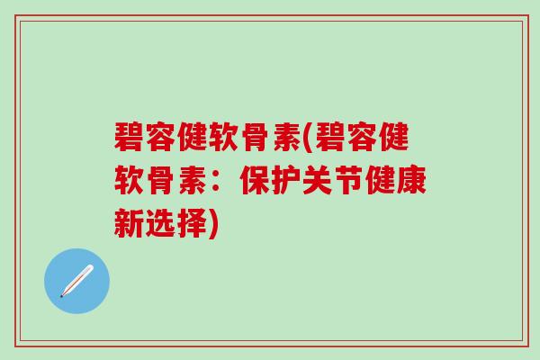 碧容健软骨素(碧容健软骨素：保护关节健康新选择)