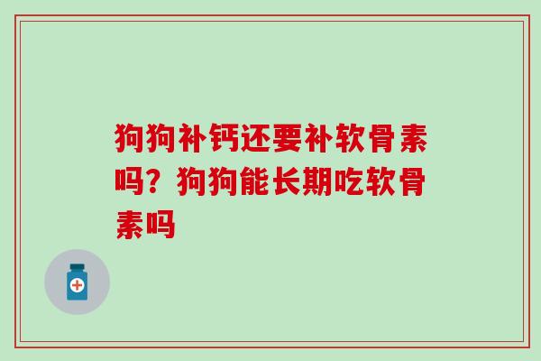 狗狗补钙还要补软骨素吗？狗狗能长期吃软骨素吗