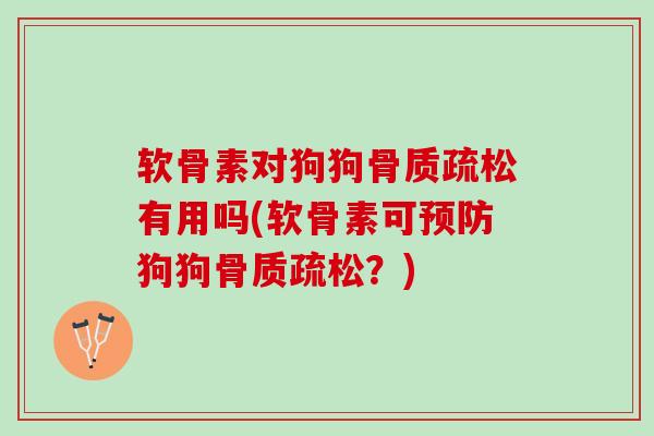 软骨素对狗狗骨质疏松有用吗(软骨素可预防狗狗骨质疏松？)