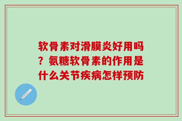 软骨素对滑膜炎好用吗？氨糖软骨素的作用是什么关节疾病怎样预防