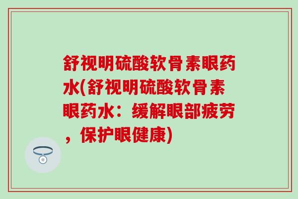 舒视明硫酸软骨素眼药水(舒视明硫酸软骨素眼药水：缓解眼部疲劳，保护眼健康)