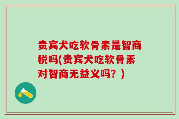 贵宾犬吃软骨素是智商税吗(贵宾犬吃软骨素对智商无益义吗？)