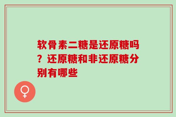 软骨素二糖是还原糖吗？还原糖和非还原糖分别有哪些