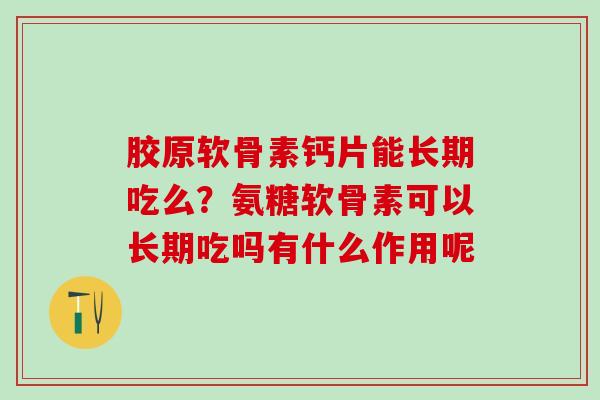 胶原软骨素钙片能长期吃么？氨糖软骨素可以长期吃吗有什么作用呢