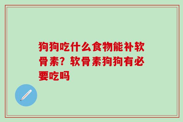 狗狗吃什么食物能补软骨素？软骨素狗狗有必要吃吗