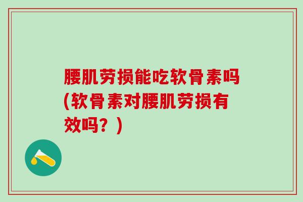 腰肌劳损能吃软骨素吗(软骨素对腰肌劳损有效吗？)
