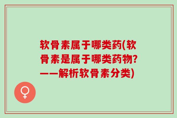 软骨素属于哪类药(软骨素是属于哪类药物？——解析软骨素分类)