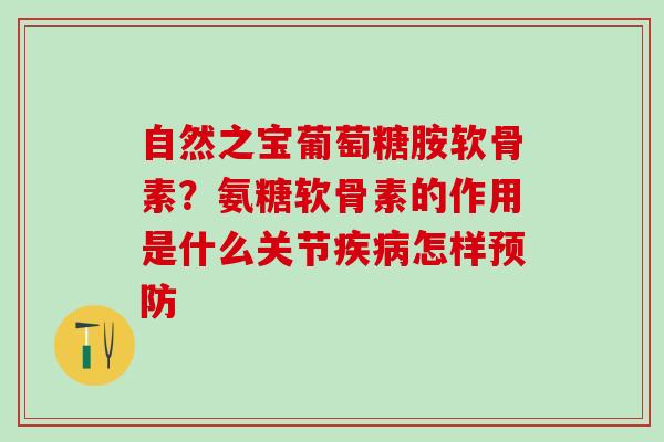 自然之宝葡萄糖胺软骨素？氨糖软骨素的作用是什么关节疾病怎样预防