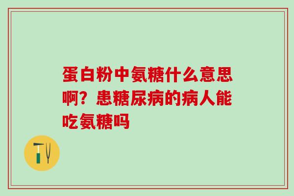 蛋白粉中氨糖什么意思啊？患糖尿病的病人能吃氨糖吗