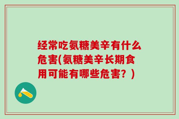 经常吃氨糖美辛有什么危害(氨糖美辛长期食用可能有哪些危害？)