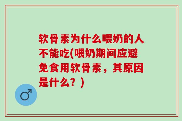 软骨素为什么喂奶的人不能吃(喂奶期间应避免食用软骨素，其原因是什么？)