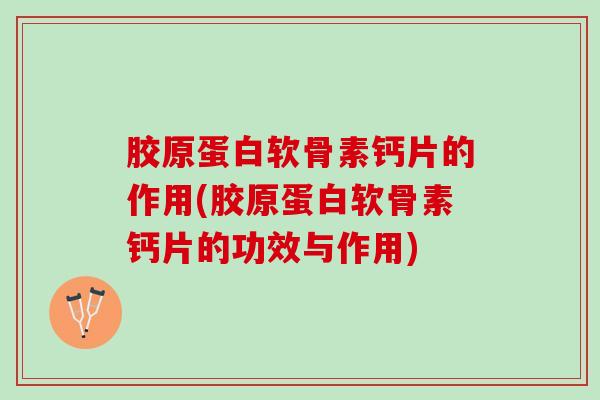 胶原蛋白软骨素钙片的作用(胶原蛋白软骨素钙片的功效与作用) 胶原蛋白软骨素钙片的作用(胶原蛋白软骨素钙片的功效与作用)