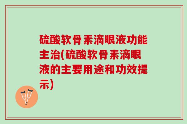 硫酸软骨素滴眼液功能主治(硫酸软骨素滴眼液的主要用途和功效提示)
