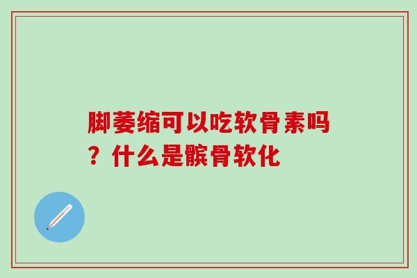 脚萎缩可以吃软骨素吗？什么是髌骨软化