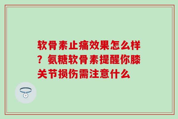软骨素止痛效果怎么样？氨糖软骨素提醒你膝关节损伤需注意什么