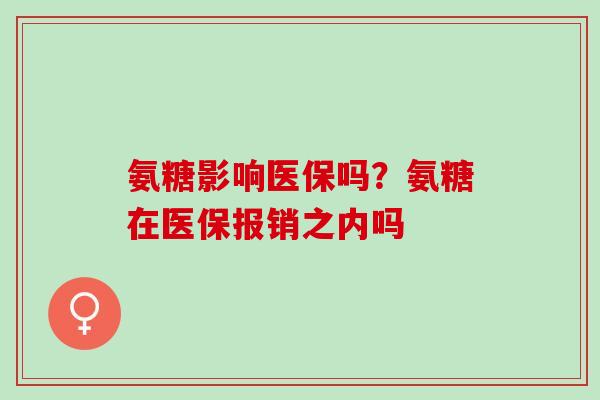 氨糖影响医保吗？氨糖在医保报销之内吗