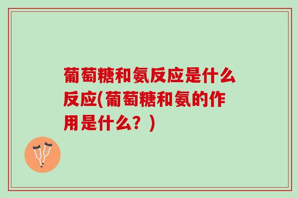葡萄糖和氨反应是什么反应(葡萄糖和氨的作用是什么?) 葡萄糖和氨反应是什么反应(葡萄糖和氨的作用是什么?)