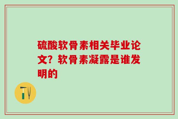 硫酸软骨素相关毕业论文？软骨素凝露是谁发明的