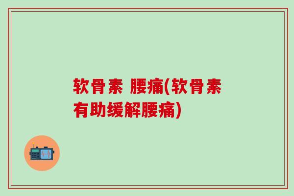 软骨素 腰痛(软骨素有助缓解腰痛) 软骨素 腰痛(软骨素有助缓解腰痛)