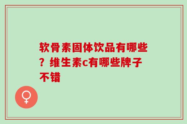 软骨素固体饮品有哪些？维生素c有哪些牌子不错