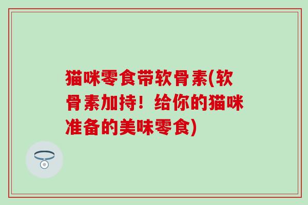 猫咪零食带软骨素(软骨素加持!给你的猫咪准备的美味零食) 猫咪零食带软骨素(软骨素加持!给你的猫咪准备的美味零食)