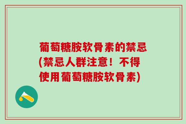 葡萄糖胺软骨素的禁忌(禁忌人群注意!不得使用葡萄糖胺软骨素) 葡萄糖胺软骨素的禁忌(禁忌人群注意!不得使用葡萄糖胺软骨素)