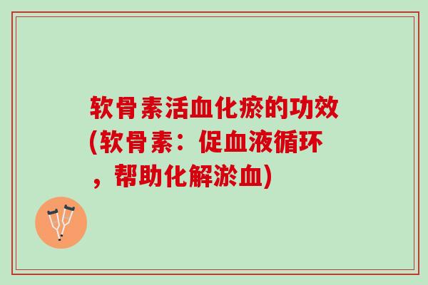 软骨素活血化瘀的功效(软骨素：促血液循环，帮助化解淤血)