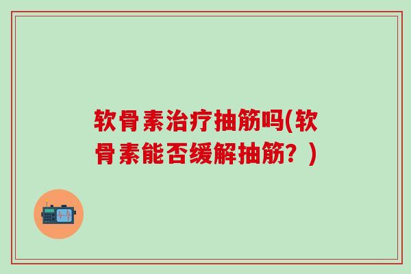软骨素抽筋吗(软骨素能否缓解抽筋?) 软骨素抽筋吗(软骨素能否缓解抽筋?)