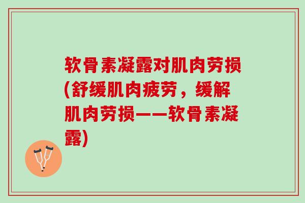 软骨素凝露对肌肉劳损(舒缓肌肉疲劳，缓解肌肉劳损——软骨素凝露)