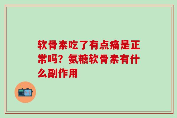 软骨素吃了有点痛是正常吗？氨糖软骨素有什么副作用