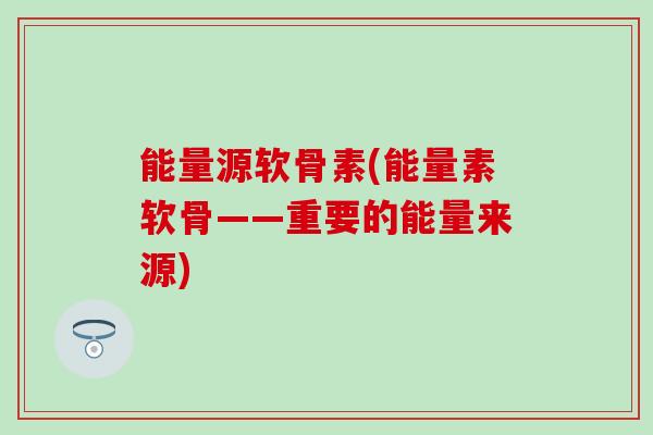 能量源软骨素(能量素软骨——重要的能量来源)