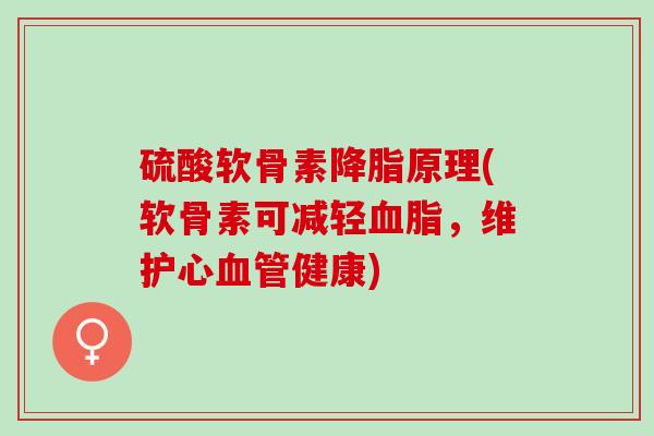 硫酸软骨素原理(软骨素可减轻，维护心健康)