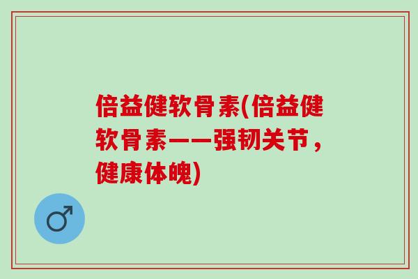 倍益健软骨素(倍益健软骨素——强韧关节，健康体魄)