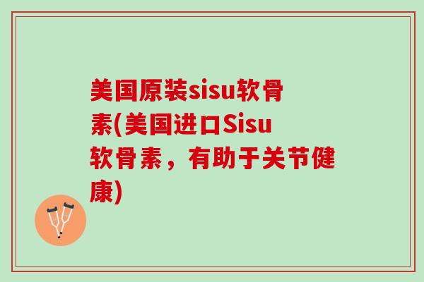 美国原装sisu软骨素(美国进口Sisu软骨素，有助于关节健康)