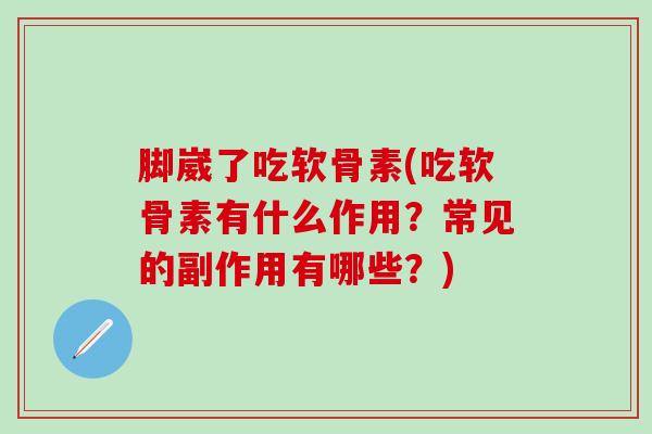 脚崴了吃软骨素(吃软骨素有什么作用?常见的副作用有哪些?) 脚崴了吃软骨素(吃软骨素有什么作用?常见的副作用有哪些?)