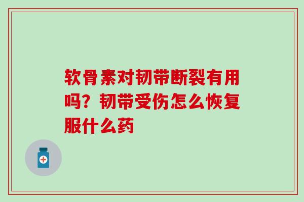 软骨素对韧带断裂有用吗？韧带受伤怎么恢复服什么药