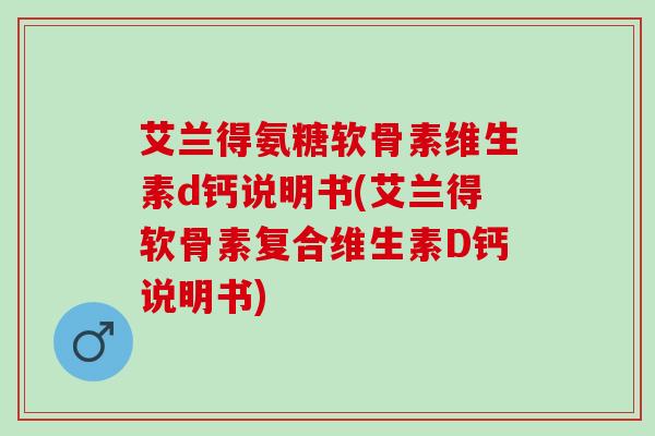 艾兰得氨糖软骨素维生素d钙说明书(艾兰得软骨素复合维生素D钙说明书)