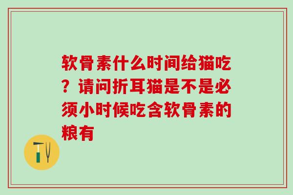 软骨素什么时间给猫吃？请问折耳猫是不是必须小时候吃含软骨素的粮有