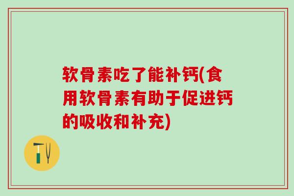 软骨素吃了能补钙(食用软骨素有助于促进钙的吸收和补充)