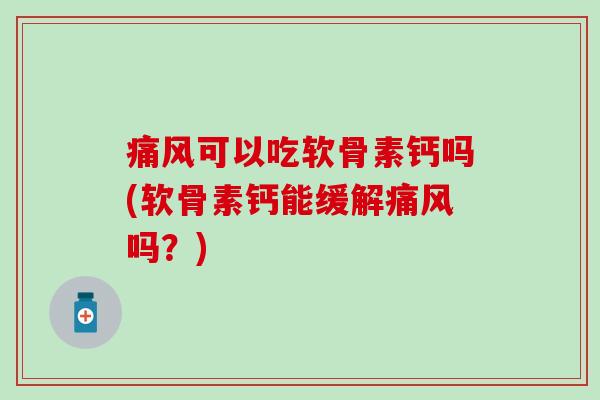 可以吃软骨素钙吗(软骨素钙能缓解吗？)