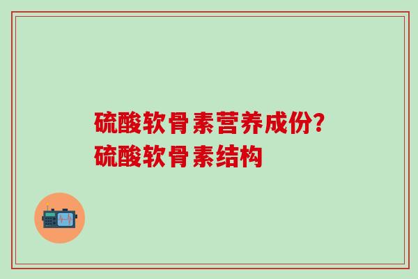 硫酸软骨素营养成份？硫酸软骨素结构