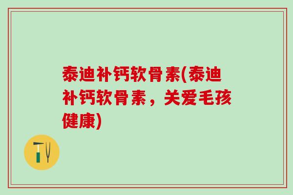 泰迪补钙软骨素(泰迪补钙软骨素，关爱毛孩健康)