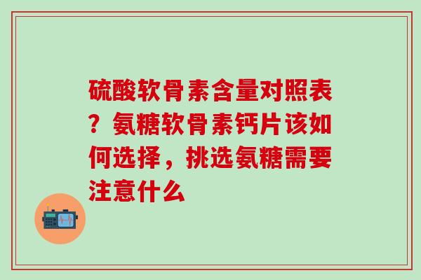 硫酸软骨素含量对照表？氨糖软骨素钙片该如何选择，挑选氨糖需要注意什么