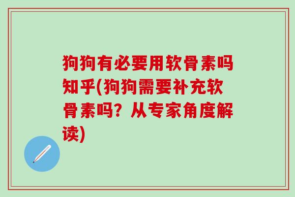 狗狗有必要用软骨素吗知乎(狗狗需要补充软骨素吗？从专家角度解读)