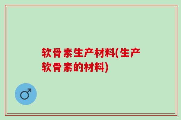 软骨素生产材料(生产软骨素的材料)