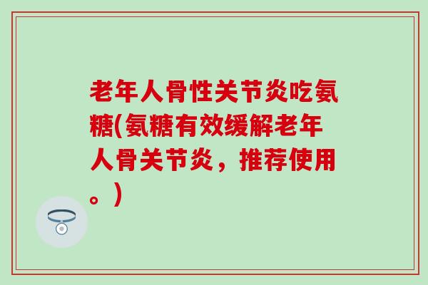 老年人骨性吃氨糖(氨糖有效缓解老年人骨,推荐使用。) 老年人骨性吃氨糖(氨糖有效缓解老年人骨,推荐使用。)