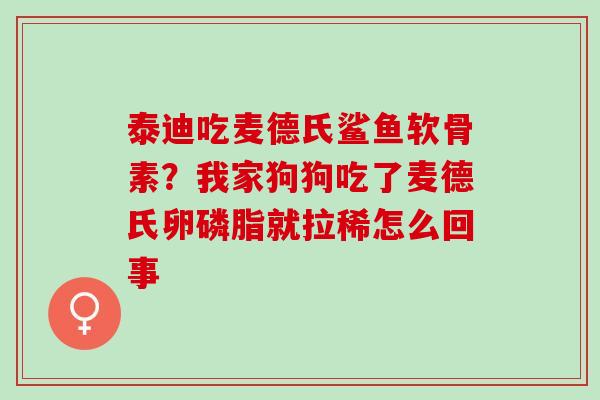 泰迪吃麦德氏鲨鱼软骨素？我家狗狗吃了麦德氏卵磷脂就拉稀怎么回事