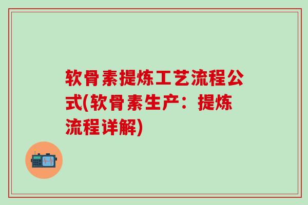 软骨素提炼工艺流程公式(软骨素生产：提炼流程详解)