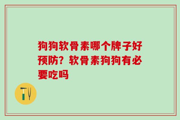 狗狗软骨素哪个牌子好预防？软骨素狗狗有必要吃吗